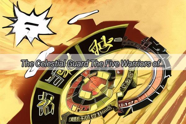 The Celestial Guard The Five Warriors of the Five Elements and Their directional Dominance in Ancient China